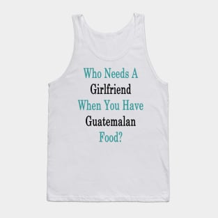 Who Needs A Girlfriend When You Have Guatemalan Food? Tank Top